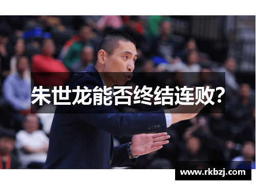朱世龙能否终结连败？