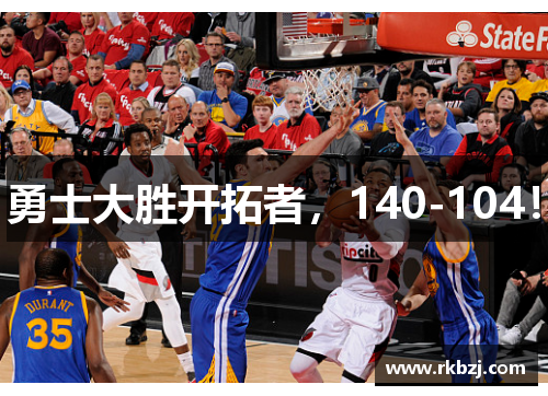 勇士大胜开拓者，140-104！