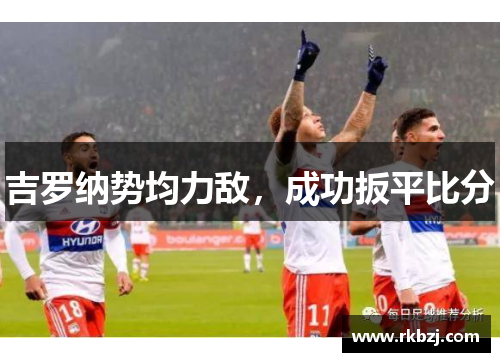 吉罗纳势均力敌，成功扳平比分
